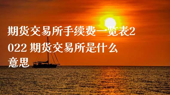 期货交易所手续费一览表2022 期货交易所是什么意思
