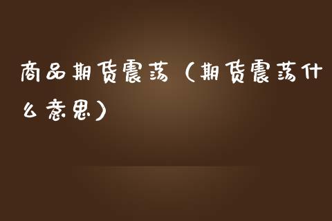 商品期货震荡（期货震荡什么意思）