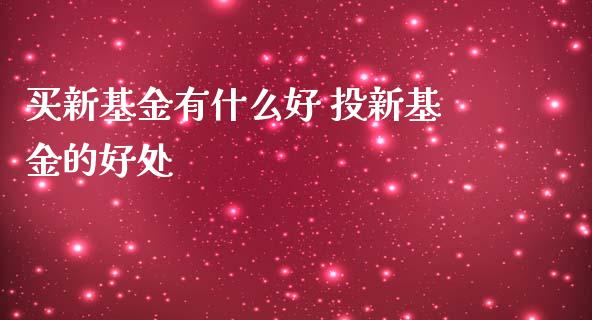 买新基金有什么好 投新基金的好处