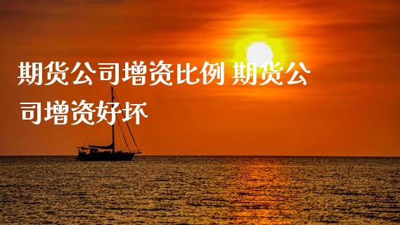 期货公司增资比例 期货公司增资好坏
