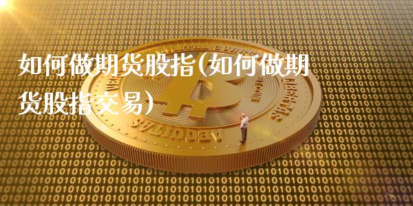 如何做期货股指(如何做期货股指交易)