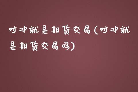对冲就是期货交易(对冲就是期货交易吗)