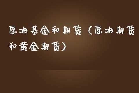 原油基金和期货（原油期货和黄金期货）