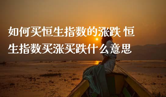 如何买恒生指数的涨跌 恒生指数买涨买跌什么意思