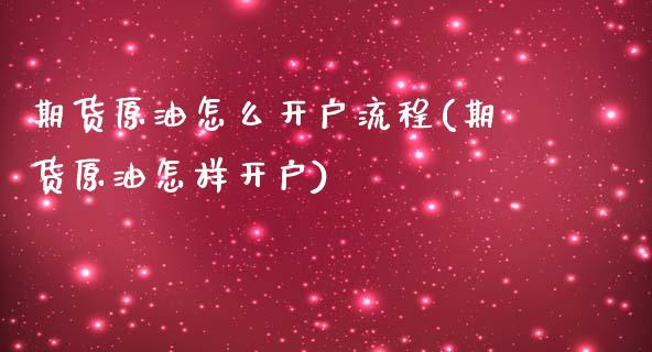 期货原油怎么开户流程(期货原油怎样开户)