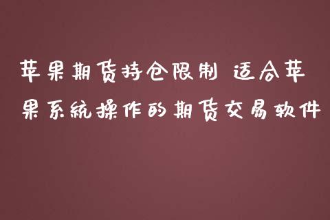 苹果期货持仓限制 适合苹果系统操作的期货交易软件