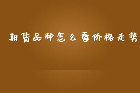 期货品种怎么看价格走势