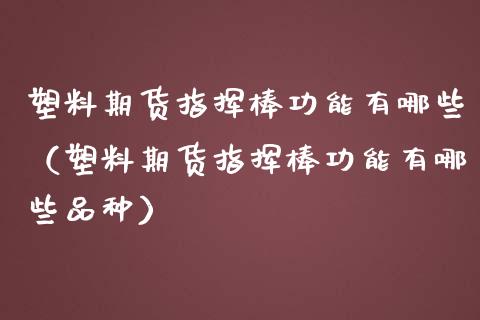 塑料期货指挥棒功能有哪些（塑料期货指挥棒功能有哪些品种）