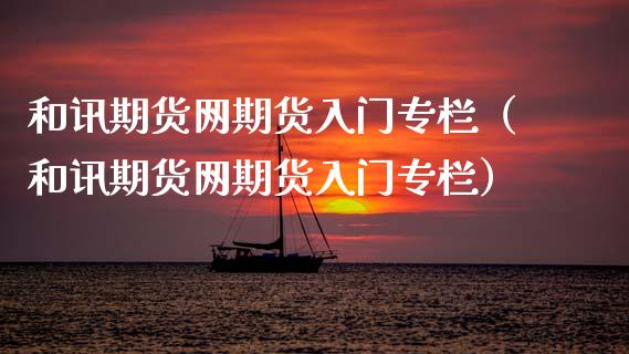 和讯期货网期货入门专栏（和讯期货网期货入门专栏）