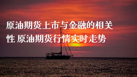 原油期货上市与金融的相关性 原油期货行情实时走势