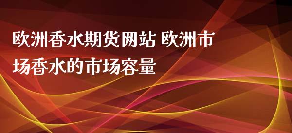 欧洲香水期货网站 欧洲市场香水的市场容量