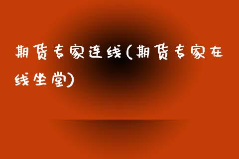期货专家连线(期货专家在线坐堂)