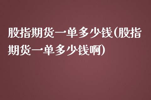 股指期货一单多少钱(股指期货一单多少钱啊)