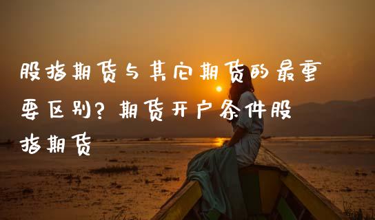 股指期货与其它期货的最重要区别? 期货开户条件股指期货