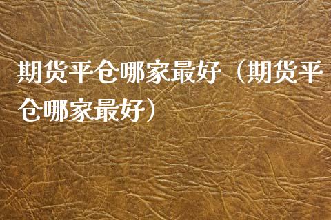 期货平仓哪家最好（期货平仓哪家最好）