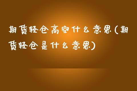 期货轻仓高空什么意思(期货轻仓是什么意思)