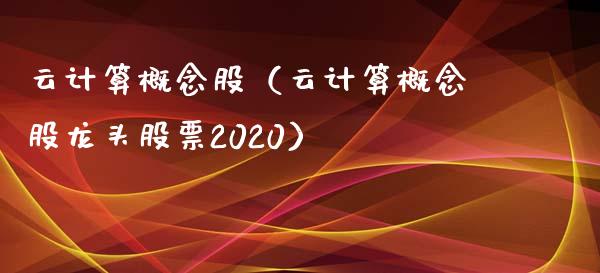 云计算概念股（云计算概念股龙头股票2020）