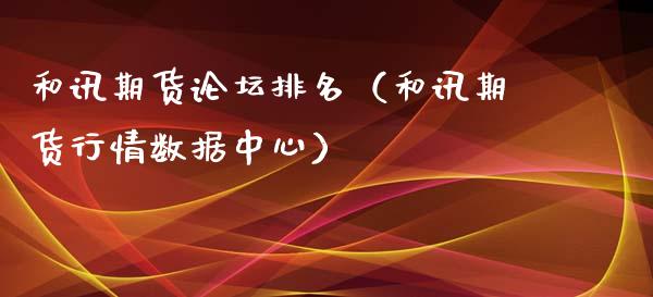 和讯期货排名（和讯期货行情数据中心）