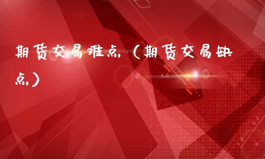 期货交易难点（期货交易缺点）