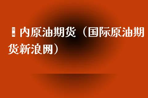 囯内原油期货(国际原油期货新浪网)_期货交易所_第1张_宇龙理财网 囯内原油期货(国际原油期货新浪网)_https://www.dglong8.com_期货交易所_第1张