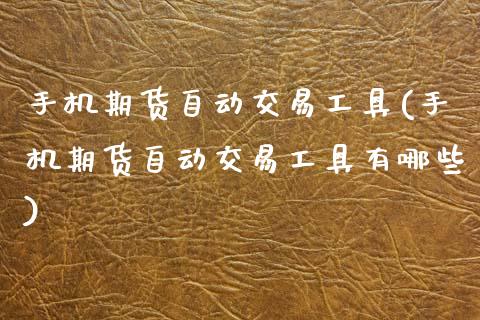 手机期货自动交易工具(手机期货自动交易工具有哪些)
