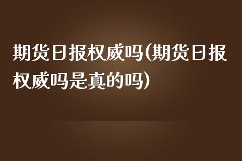 期货日报权威吗(期货日报权威吗是真的吗)