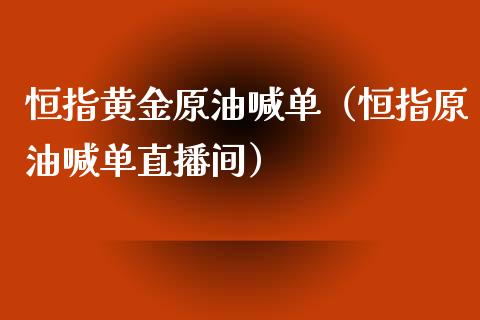 恒指黄金原油喊单（恒指原油喊单直播间）