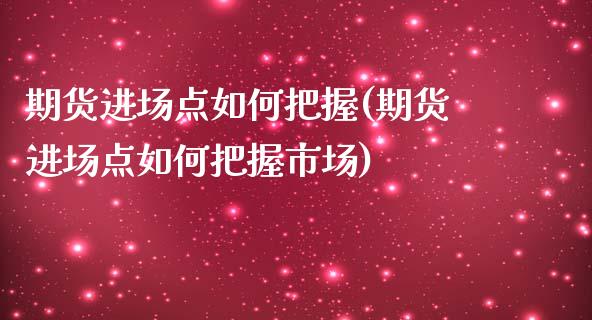 期货进场点如何把握(期货进场点如何把握市场)