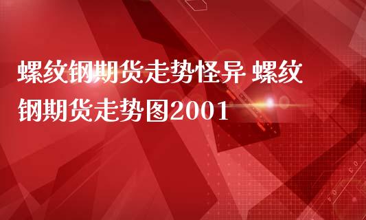 螺纹钢期货走势怪异 螺纹钢期货走势图2001