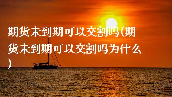 期货未到期可以交割吗(期货未到期可以交割吗为什么)