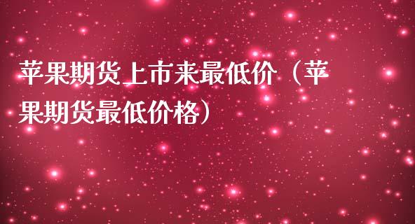 苹果期货上市来最低价（苹果期货最低价格）