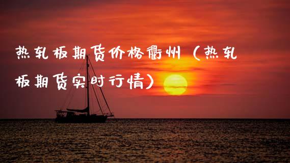 热轧板期货价格衢州（热轧板期货实时行情）