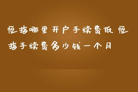 恒指哪里开户手续费低 恒指手续费多少钱一个月_财经要闻_第1张_宇龙理财网 恒指哪里开户手续费低 恒指手续费多少钱一个月_https://www.dglong8.com_财经要闻_第1张