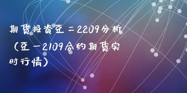 期货投资豆二2209分析（豆一2109合约期货实时行情）