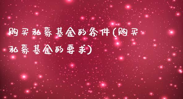 购买私募基金的条件(购买私募基金的要求)