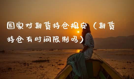 国家对期货持仓规定（期货持仓有时间限制吗）