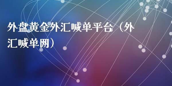 外盘黄金外汇喊单平台（外汇喊单网）