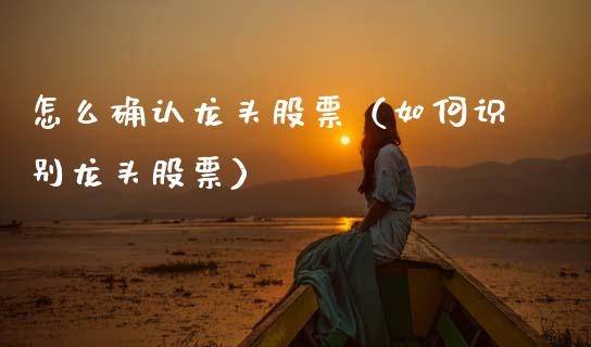 怎么确认龙头股票（如何识别龙头股票）_https://www.dglong8.com_财经要闻_第1张