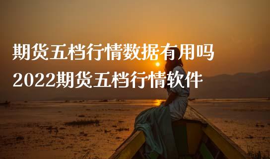 期货五档行情数据有用吗 2022期货五档行情软件_财经要闻_第1张_宇龙理财网 期货五档行情数据有用吗 2022期货五档行情软件_https://www.dglong8.com_财经要闻_第1张