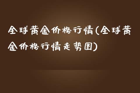 全球黄金价格行情(全球黄金价格行情走势图)