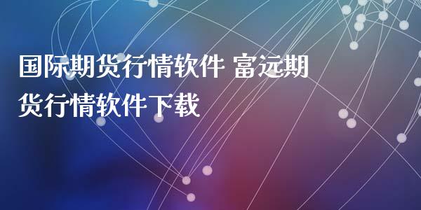 国际期货行情软件 富远期货行情软件下载