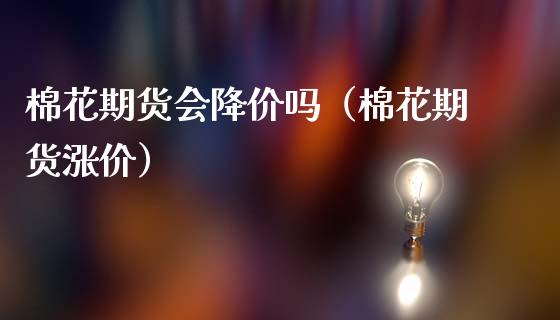 棉花期货会降价吗（棉花期货涨价）