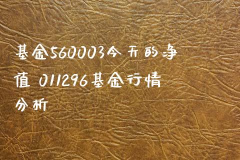基金560003今天的净值 011296基金行情分析