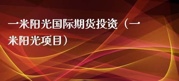 一米阳光国际期货投资（一米阳光项目）