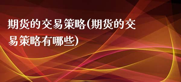 期货的交易策略(期货的交易策略有哪些)