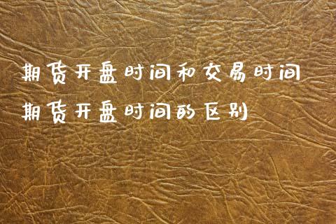 期货开盘时间和交易时间 期货开盘时间的区别