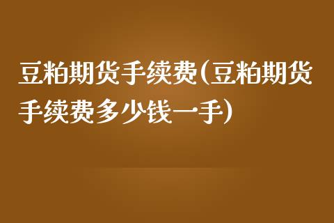 豆粕期货手续费(豆粕期货手续费多少钱一手)