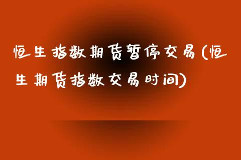 恒生指数期货暂停交易(恒生期货指数交易时间)