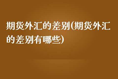 期货外汇的差别(期货外汇的差别有哪些)