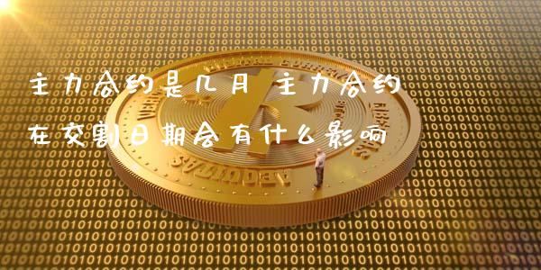 主力合约是几月 主力合约在交割日期会有什么影响_财经要闻_第1张_宇龙理财网 主力合约是几月 主力合约在交割日期会有什么影响_https://www.dglong8.com_财经要闻_第1张